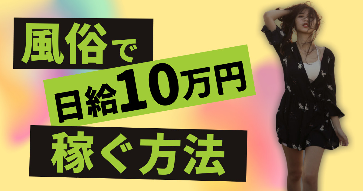 【ここだけの話】風俗で日給10万円稼ぐ方法！ソープ？デリ？オーラス？出稼ぎ？